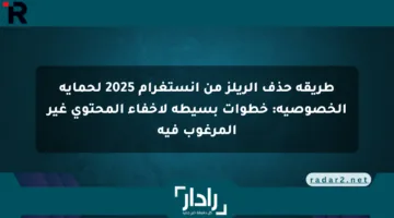 طريقة حذف الريلز من إنستغرام 2025 لحماية الخصوصية: خطوات بسيطة لإخفاء المحتوى غير المرغوب فيه